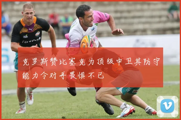 克罗斯赞比塞克为顶级中卫其防守能力令对手畏惧不已