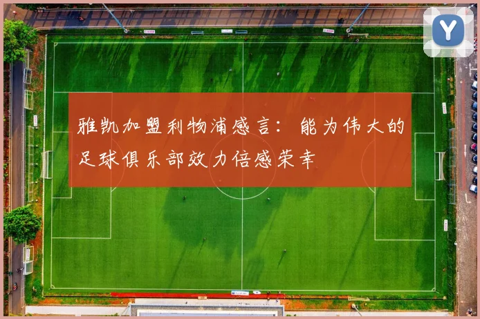 雅凯加盟利物浦感言：能为伟大的足球俱乐部效力倍感荣幸
