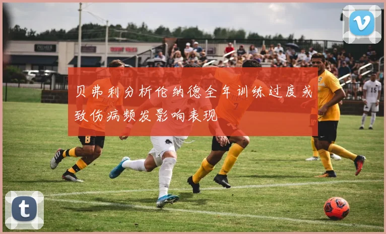 贝弗利分析伦纳德全年训练过度或致伤病频发影响表现