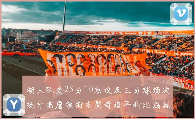 湖人队史25分10助攻及三分球场次统计老詹领衔东契奇追平科比成就