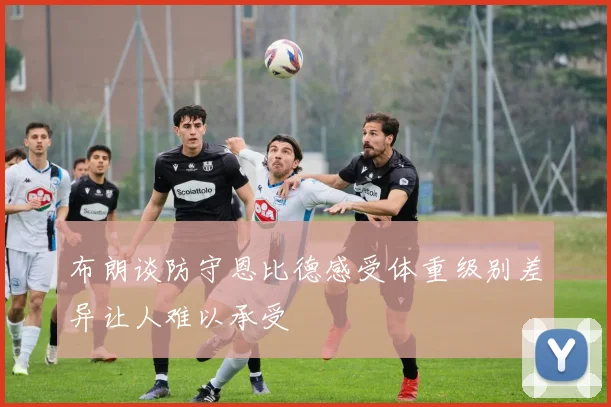 布朗谈防守恩比德感受体重级别差异让人难以承受