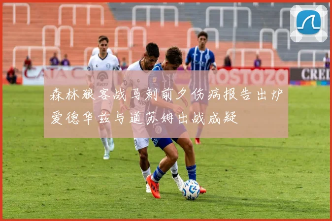 森林狼客战马刺前夕伤病报告出炉爱德华兹与道苏姆出战成疑