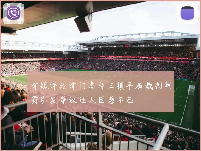 津媒评论津门虎与三镇平局裁判判罚引发争议让人困惑不已