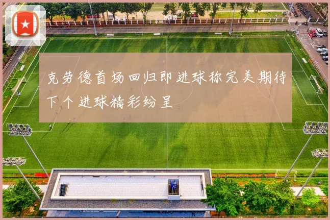 克劳德首场回归即进球称完美期待下个进球精彩纷呈