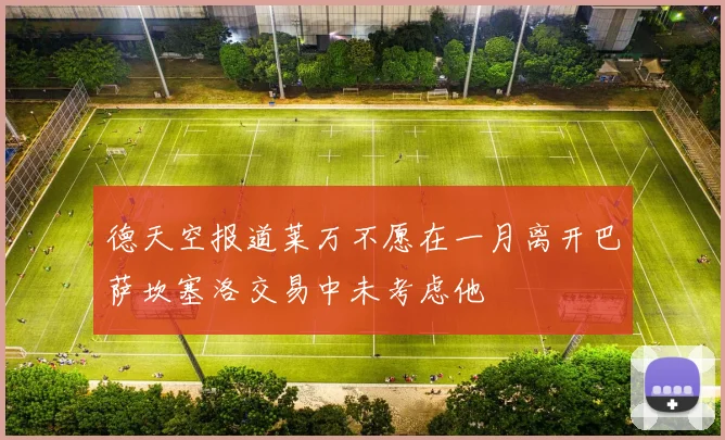 德天空报道莱万不愿在一月离开巴萨坎塞洛交易中未考虑他